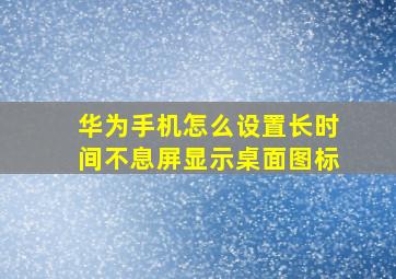 华为手机怎么设置长时间不息屏显示桌面图标