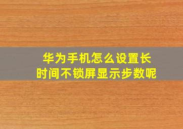 华为手机怎么设置长时间不锁屏显示步数呢