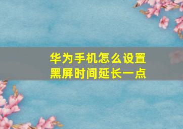 华为手机怎么设置黑屏时间延长一点