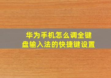 华为手机怎么调全键盘输入法的快捷键设置