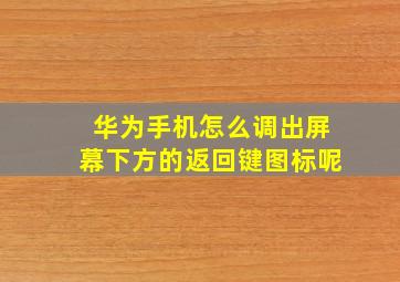 华为手机怎么调出屏幕下方的返回键图标呢