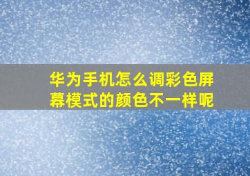 华为手机怎么调彩色屏幕模式的颜色不一样呢