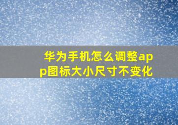 华为手机怎么调整app图标大小尺寸不变化