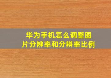 华为手机怎么调整图片分辨率和分辨率比例