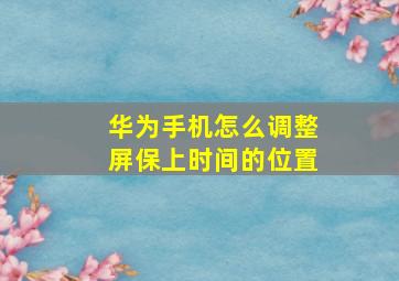 华为手机怎么调整屏保上时间的位置