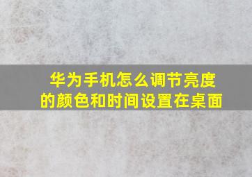 华为手机怎么调节亮度的颜色和时间设置在桌面