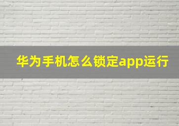 华为手机怎么锁定app运行