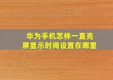 华为手机怎样一直亮屏显示时间设置在哪里