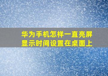 华为手机怎样一直亮屏显示时间设置在桌面上