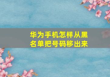 华为手机怎样从黑名单把号码移出来