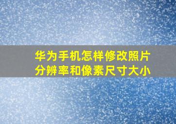 华为手机怎样修改照片分辨率和像素尺寸大小