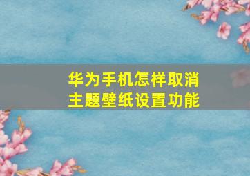 华为手机怎样取消主题壁纸设置功能