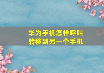 华为手机怎样呼叫转移到另一个手机