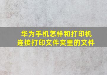 华为手机怎样和打印机连接打印文件夹里的文件