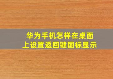 华为手机怎样在桌面上设置返回键图标显示