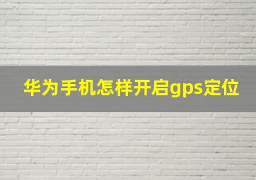 华为手机怎样开启gps定位