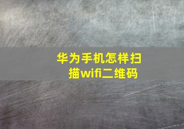 华为手机怎样扫描wifi二维码