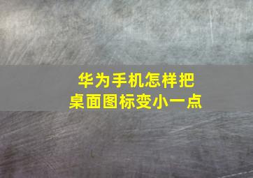 华为手机怎样把桌面图标变小一点