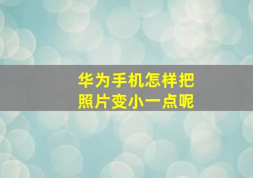 华为手机怎样把照片变小一点呢