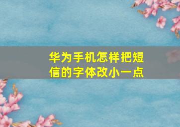 华为手机怎样把短信的字体改小一点