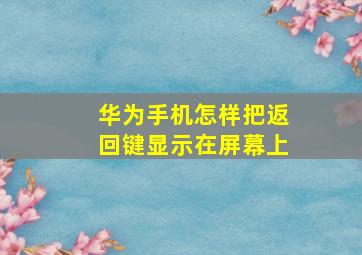 华为手机怎样把返回键显示在屏幕上