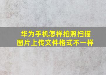 华为手机怎样拍照扫描图片上传文件格式不一样