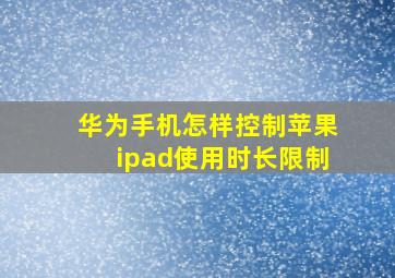 华为手机怎样控制苹果ipad使用时长限制