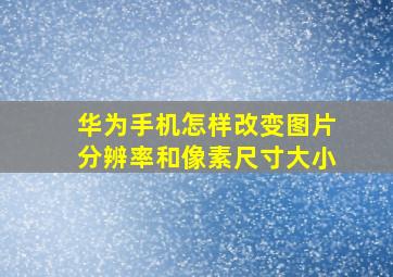 华为手机怎样改变图片分辨率和像素尺寸大小