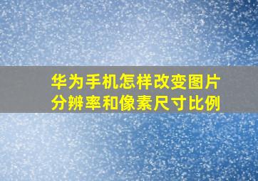 华为手机怎样改变图片分辨率和像素尺寸比例