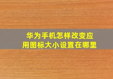 华为手机怎样改变应用图标大小设置在哪里