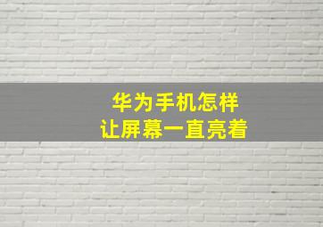 华为手机怎样让屏幕一直亮着