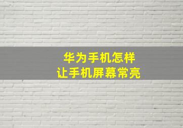 华为手机怎样让手机屏幕常亮