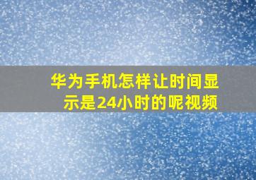 华为手机怎样让时间显示是24小时的呢视频