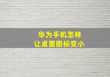 华为手机怎样让桌面图标变小