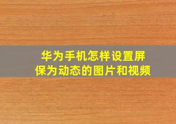 华为手机怎样设置屏保为动态的图片和视频