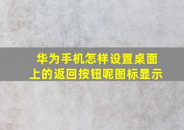 华为手机怎样设置桌面上的返回按钮呢图标显示