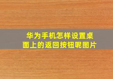 华为手机怎样设置桌面上的返回按钮呢图片