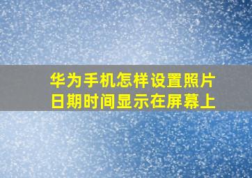 华为手机怎样设置照片日期时间显示在屏幕上