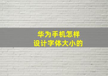 华为手机怎样设计字体大小的