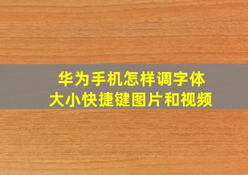 华为手机怎样调字体大小快捷键图片和视频