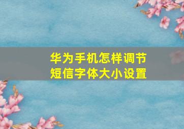 华为手机怎样调节短信字体大小设置