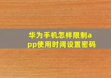 华为手机怎样限制app使用时间设置密码