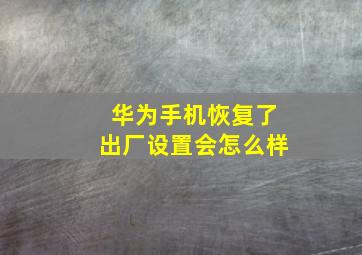 华为手机恢复了出厂设置会怎么样