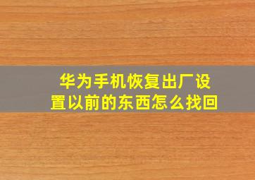 华为手机恢复出厂设置以前的东西怎么找回