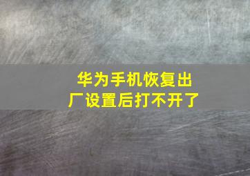 华为手机恢复出厂设置后打不开了