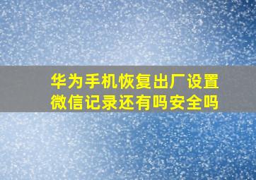 华为手机恢复出厂设置微信记录还有吗安全吗