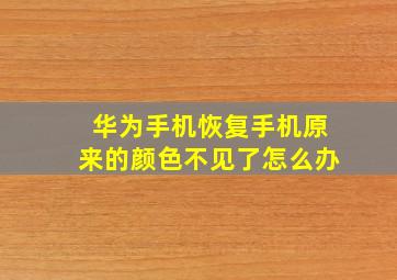 华为手机恢复手机原来的颜色不见了怎么办