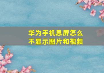 华为手机息屏怎么不显示图片和视频