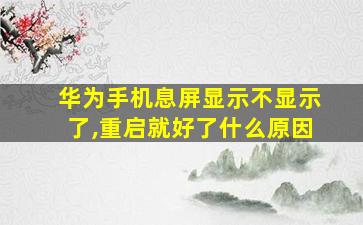 华为手机息屏显示不显示了,重启就好了什么原因