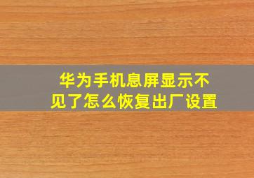 华为手机息屏显示不见了怎么恢复出厂设置